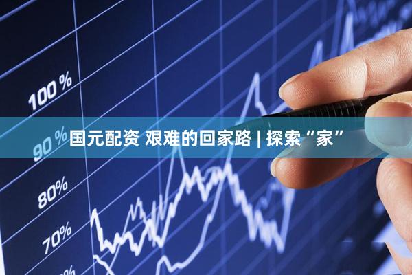 国元配资 艰难的回家路 | 探索“家”
