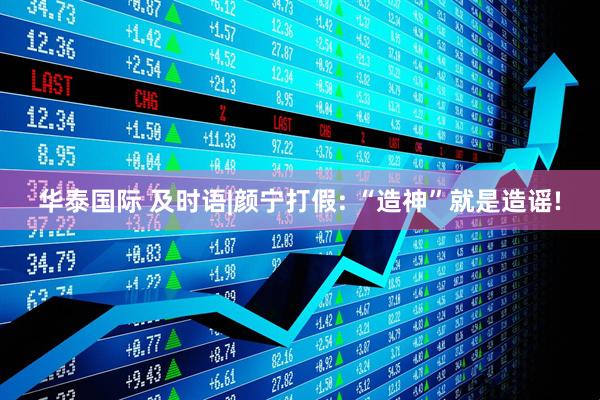华泰国际 及时语|颜宁打假: “造神”就是造谣!