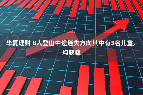 华夏理财 8人登山中途迷失方向其中有3名儿童, 均获救