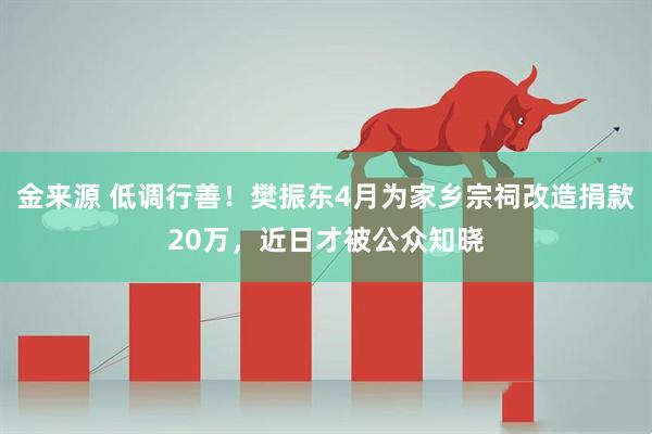 金来源 低调行善！樊振东4月为家乡宗祠改造捐款20万，近日才被公众知晓