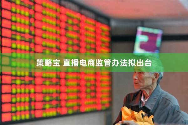 策略宝 直播电商监管办法拟出台