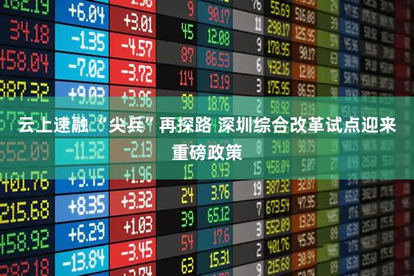 云上速融 “尖兵”再探路 深圳综合改革试点迎来重磅政策