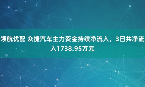 领航优配 众捷汽车主力资金持续净流入，3日共净流入1738.95万元