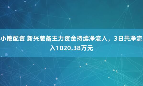 小散配资 新兴装备主力资金持续净流入，3日共净流入1020.38万元