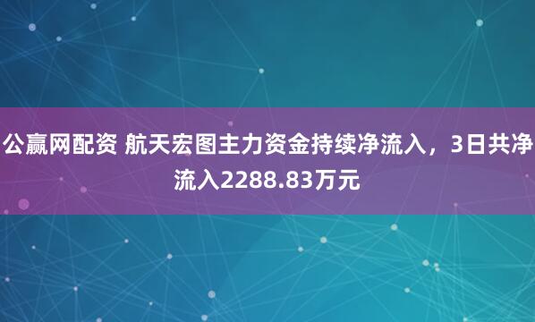 公赢网配资 航天宏图主力资金持续净流入，3日共净流入2288.83万元