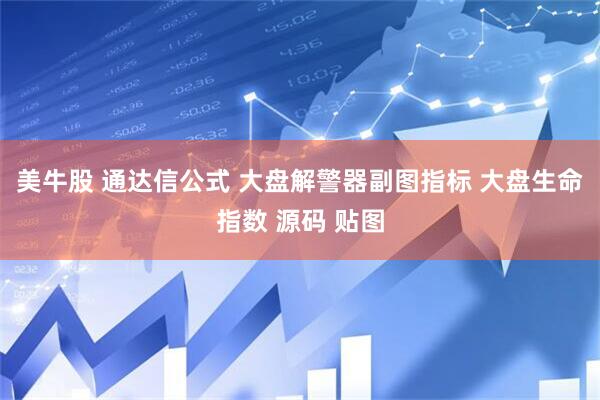 美牛股 通达信公式 大盘解警器副图指标 大盘生命指数 源码 贴图