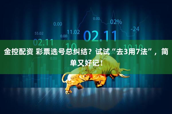 金控配资 彩票选号总纠结？试试“去3用7法”，简单又好记！