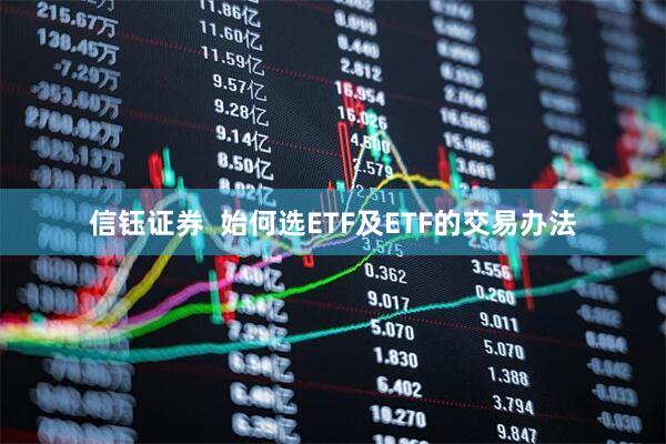 信钰证券  始何选ETF及ETF的交易办法