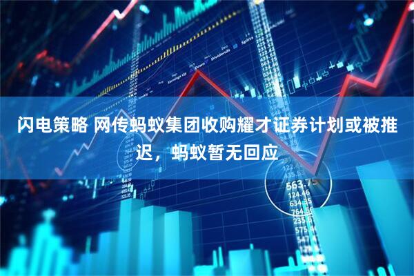 闪电策略 网传蚂蚁集团收购耀才证券计划或被推迟，蚂蚁暂无回应