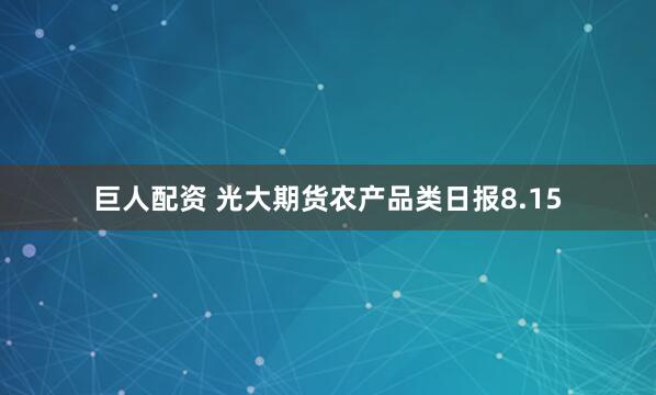 巨人配资 光大期货农产品类日报8.15