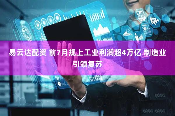 易云达配资 前7月规上工业利润超4万亿 制造业引领复苏