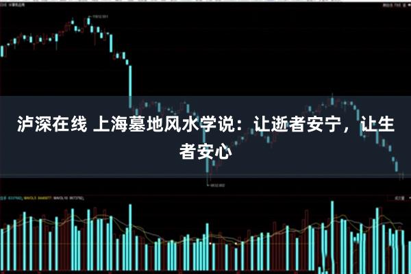 泸深在线 上海墓地风水学说：让逝者安宁，让生者安心