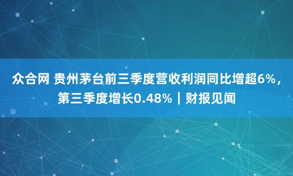众合网 贵州茅台前三季度营收利润同比增超6%，第三季度增长0.48%｜财报见闻