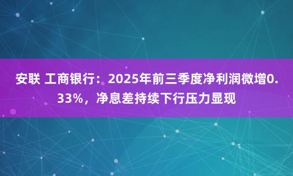 安联 工商银行：2025年前三季度净利润微增0.33%，净息差持续下行压力显现