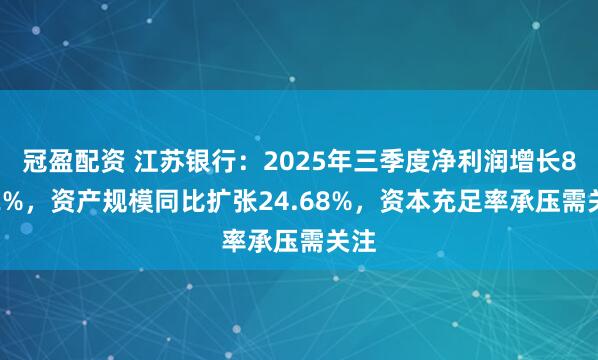 冠盈配资 江苏银行：2025年三季度净利润增长8.32%，资产规模同比扩张24.68%，资本充足率承压需关注