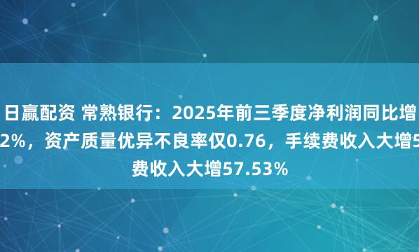 日赢配资 常熟银行：2025年前三季度净利润同比增长12.82%，资产质量优异不良率仅0.76，手续费收入大增57.53%