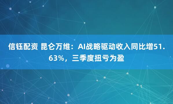 信钰配资 昆仑万维：AI战略驱动收入同比增51.63%，三季度扭亏为盈