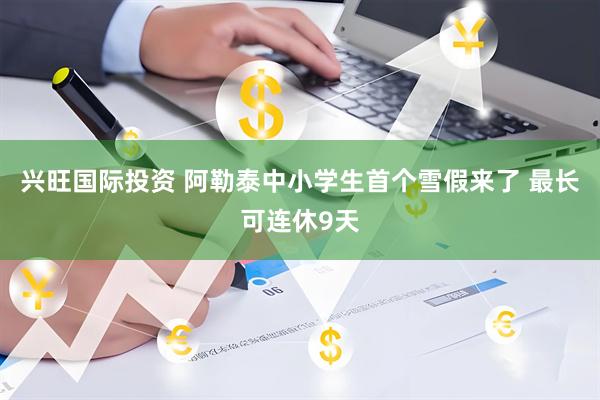兴旺国际投资 阿勒泰中小学生首个雪假来了 最长可连休9天