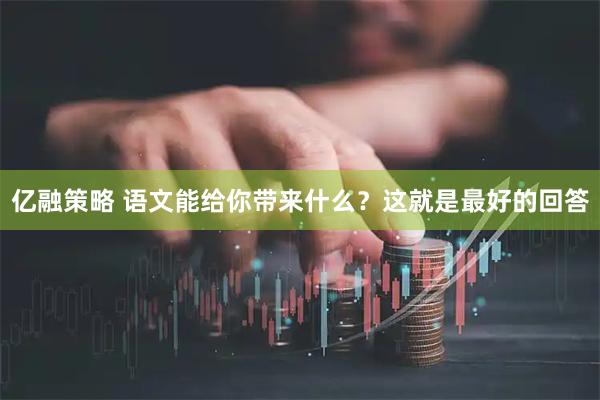 亿融策略 语文能给你带来什么?这就是最好的回答