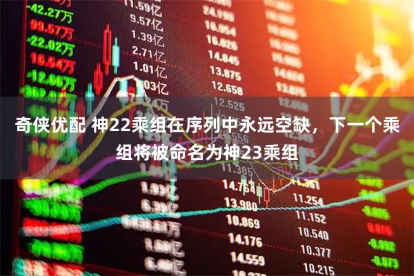 奇侠优配 神22乘组在序列中永远空缺，下一个乘组将被命名为神23乘组
