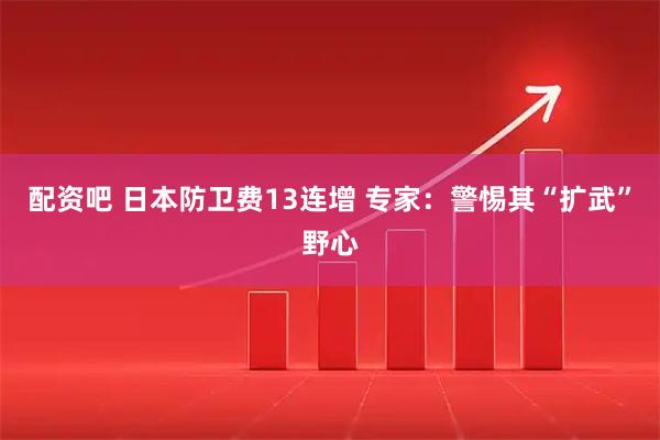 配资吧 日本防卫费13连增 专家：警惕其“扩武”野心