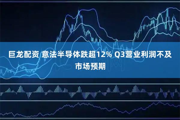 巨龙配资 意法半导体跌超12% Q3营业利润不及市场预期