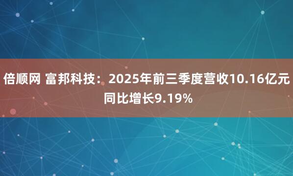 倍顺网 富邦科技：2025年前三季度营收10.16亿元 同比增长9.19%