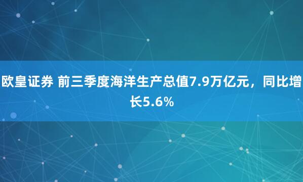 欧皇证券 前三季度海洋生产总值7.9万亿元，同比增长5.6%