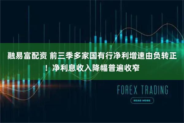 融易富配资 前三季多家国有行净利增速由负转正！净利息收入降幅普遍收窄