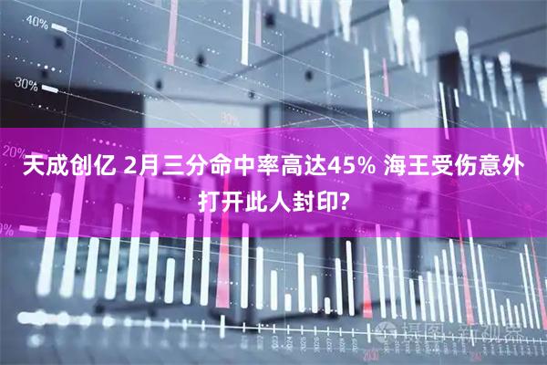 天成创亿 2月三分命中率高达45% 海王受伤意外打开此人封印?