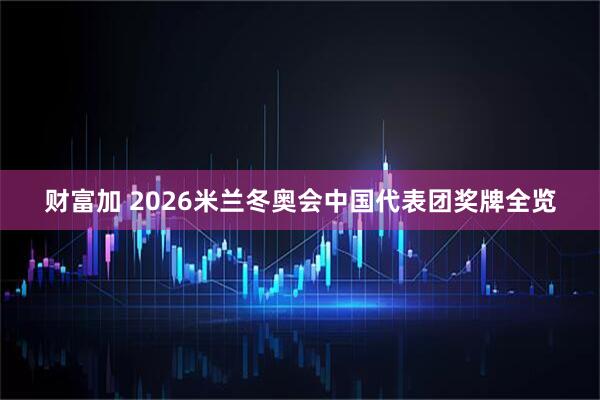 财富加 2026米兰冬奥会中国代表团奖牌全览
