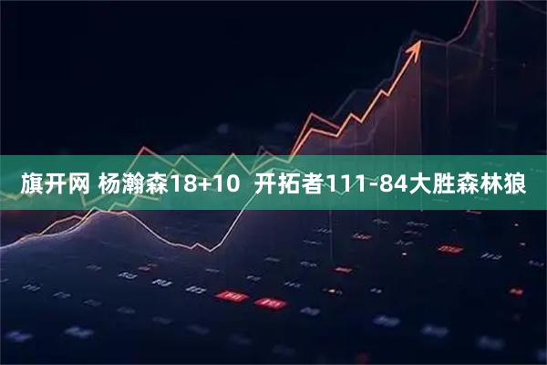 旗开网 杨瀚森18+10  开拓者111-84大胜森林狼